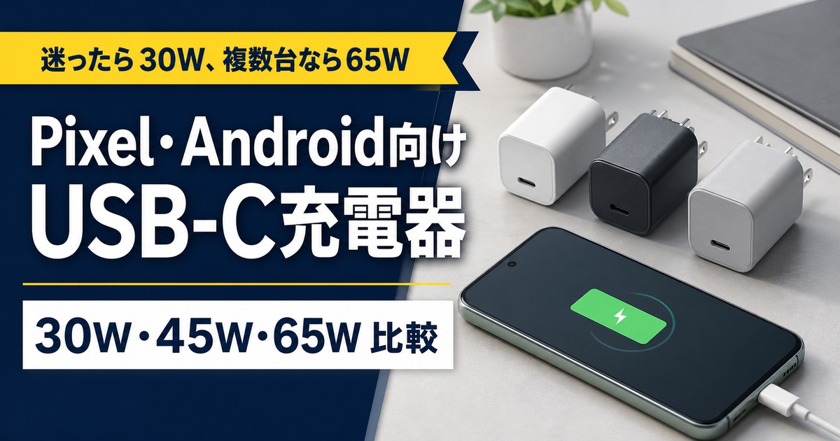 Pixel・Androidスマホ向けUSB-C充電器おすすめ比較｜30W・45W・65Wはどれ？