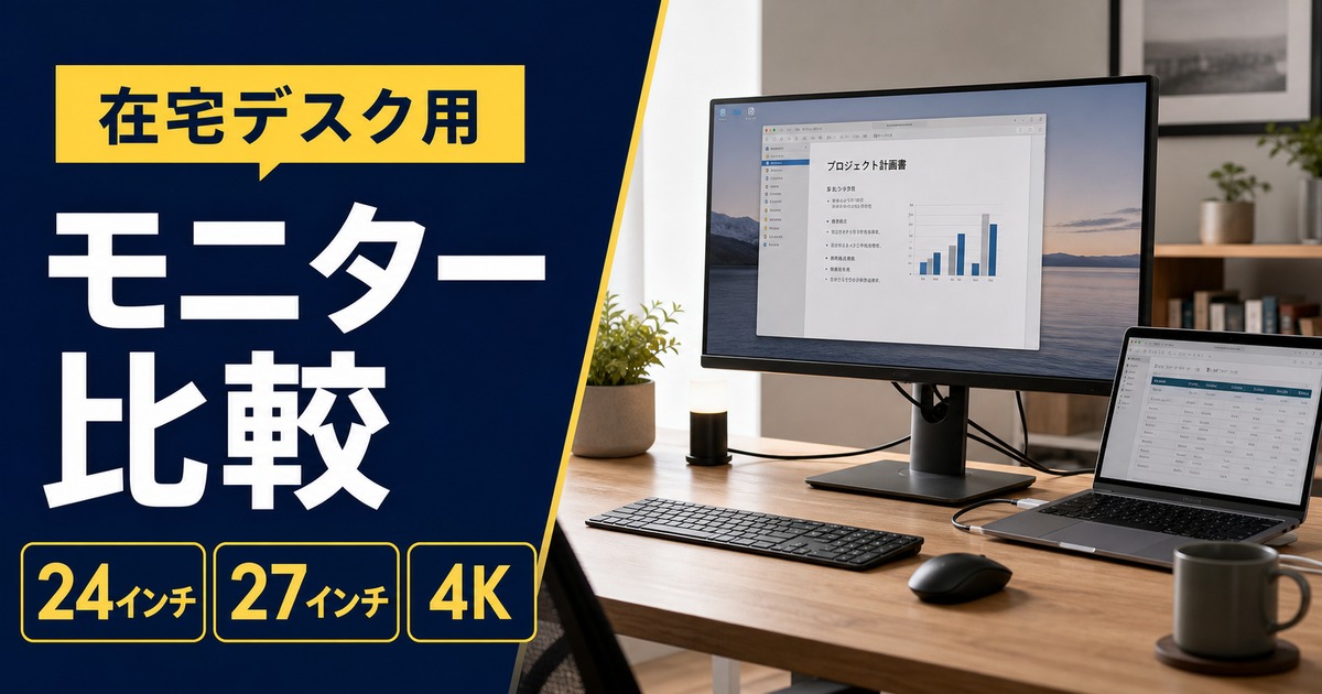 在宅デスク用モニターおすすめ比較｜24インチ・27インチ・WQHD・4Kはどれ？